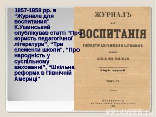 1857-1858 рр. в “Журнале для воспитания” К.Ушинський опублікував статті “Про кор