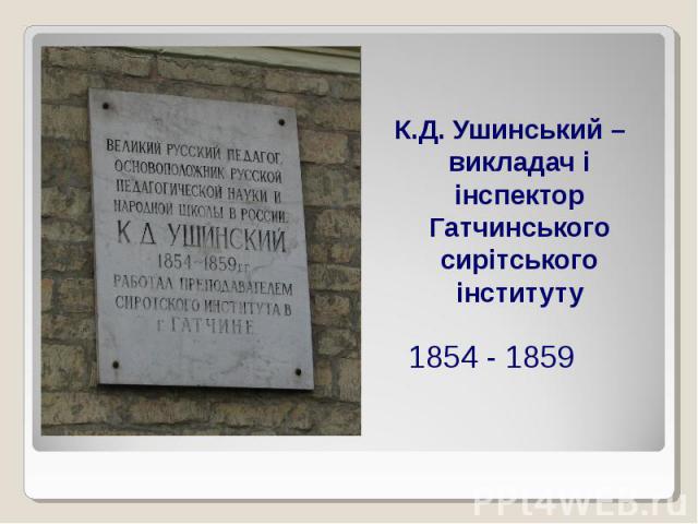 1854 - 1859К.Д. Ушинський – викладач і інспектор Гатчинського сирітського інституту