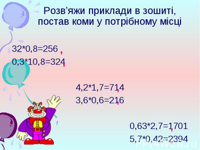 32*0,8=256 32*0,8=256 0,3*10,8=324 4,2*1,7=714 3,6*0,6=216 0,63*2,7=1701 5,7*0,42=2394