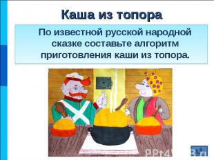 По известной русской народной сказке составьте алгоритм приготовления каши из то