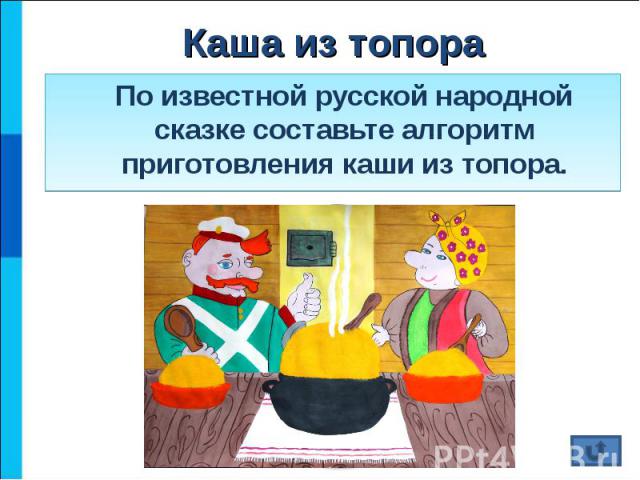 По известной русской народной сказке составьте алгоритм приготовления каши из топора. По известной русской народной сказке составьте алгоритм приготовления каши из топора.