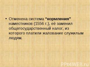 Отменена система “кормления” наместников (1556 г.), её заменил общегосударственн