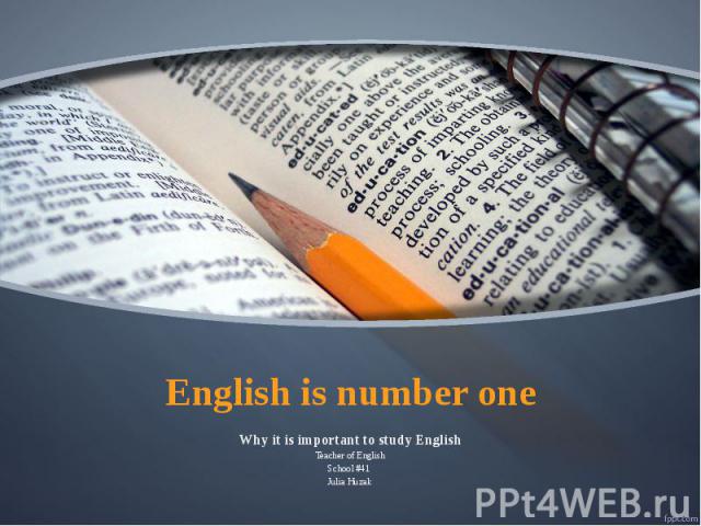 English is number one Why it is important to study English Teacher of English School #41 Julia Huzak