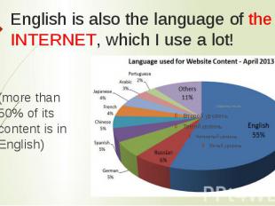 English is also the language of the INTERNET, which I use a lot! (more than 50%