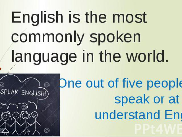 English is the most commonly spoken language in the world. One out of five people can speak or at least understand English!