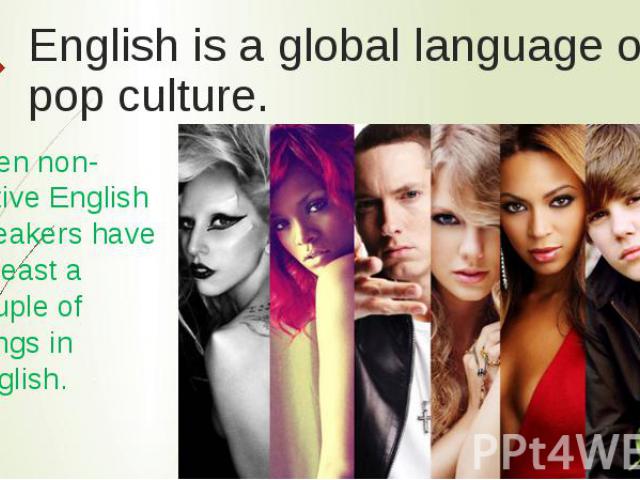 English is a global language of pop culture. Even non-native English speakers have at least a couple of songs in English.