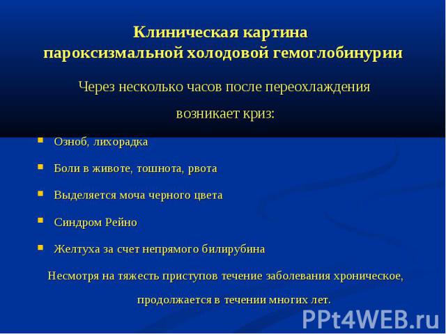 Через несколько часов после переохлаждения Через несколько часов после переохлаждения возникает криз: Озноб, лихорадка Боли в животе, тошнота, рвота Выделяется моча черного цвета Синдром Рейно Желтуха за счет непрямого билирубина Несмотря на тяжесть…