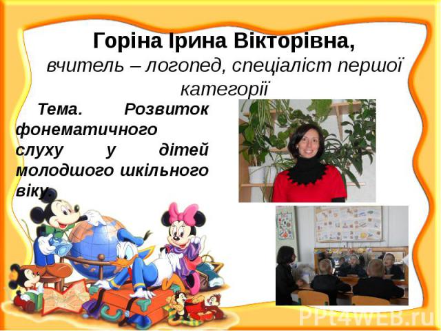 Горіна Ірина Вікторівна, вчитель – логопед, спеціаліст першої категорії Тема. Розвиток фонематичного слуху у дітей молодшого шкільного віку.