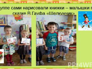 В группе сами нарисовали книжки – малышки по сказке В.Гауфа «Щелкунчик»