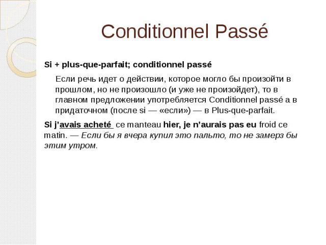Conditionnel Passé Si + plus-que-parfait; conditionnel passé Если речь идет о действии, которое могло бы произойти в прошлом, но не произошло (и уже не произойдет), то в главном предложении употребляется Conditionnel passé а в придаточном (после si …
