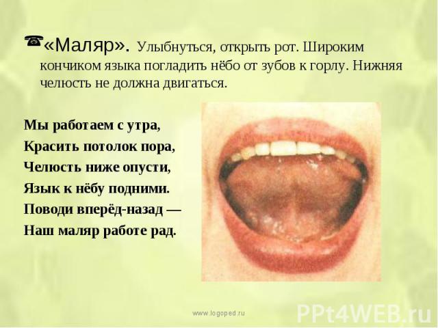 «Маляр». Улыбнуться, открыть рот. Широким кончиком языка погладить нёбо от зубов к горлу. Нижняя челюсть не должна двигаться. «Маляр». Улыбнуться, открыть рот. Широким кончиком языка погладить нёбо от зубов к горлу. Нижняя челюсть не должна двигатьс…
