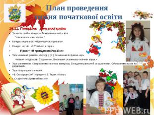 План проведення тижня початкової освіти 16.11. Понеділок День моєї країни Урочис