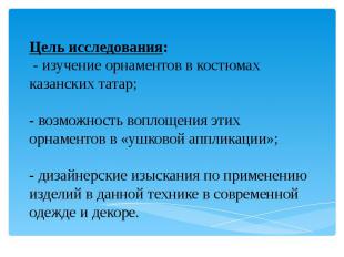 Цель исследования: - изучение орнаментов в костюмах казанских татар; - возможнос