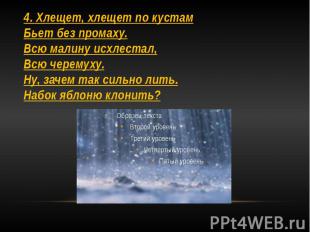 4. Хлещет, хлещет по кустам Бьет без промаху. Всю малину исхлестал, Всю черемуху