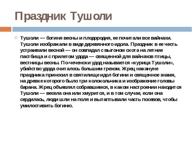 Праздник Тушоли Тушоли — богиня весны и плодородия, ее почитали все вайнахи. Тушоли изображали в виде деревянного идола. Праздник в ее честь устраивали весной — он совпадал с выгоном скота на летние пастбища и с прилетом удода — священной для вайнах…