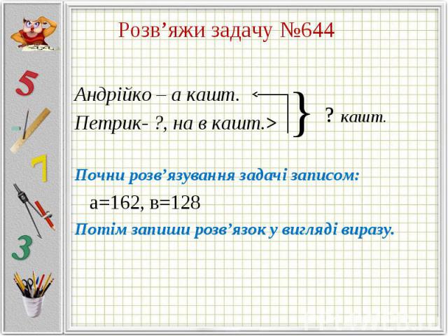 Андрійко – а кашт. Андрійко – а кашт. Петрик- ?, на в кашт.> Почни розв’язування задачі записом: а=162, в=128 Потім запиши розв’язок у вигляді виразу.