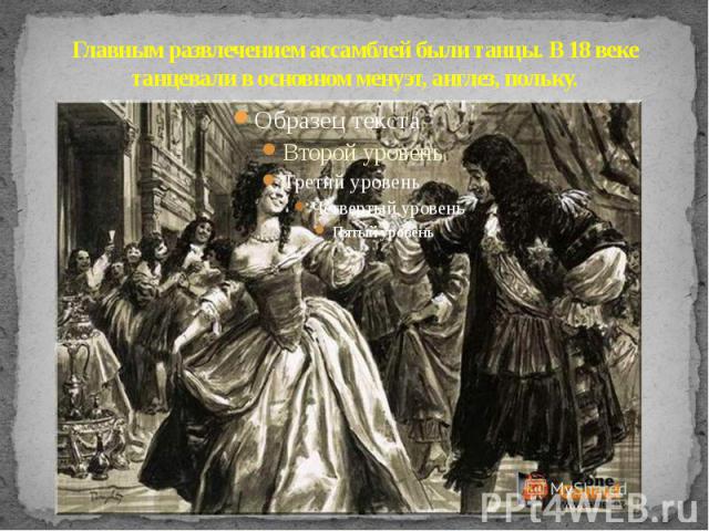 Главным развлечением ассамблей были танцы. В 18 веке танцевали в основном менуэт, англез, польку.