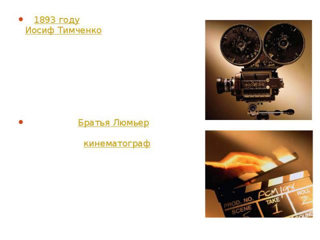 В 1893 году украинский инженер Иосиф Тимченко изобретает проектор для просмотра фильма. Это был заместитель главного инженера Балтийского завода. Прочитав о разработках «живых картинок», он также включился в процесс изобрете…