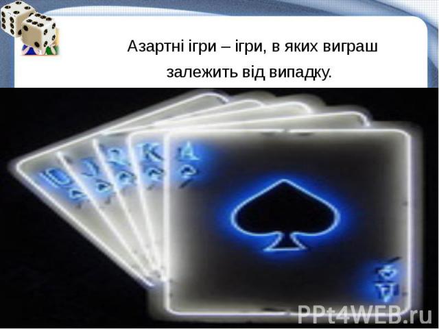 Азартні ігри – ігри, в яких виграш залежить від випадку.