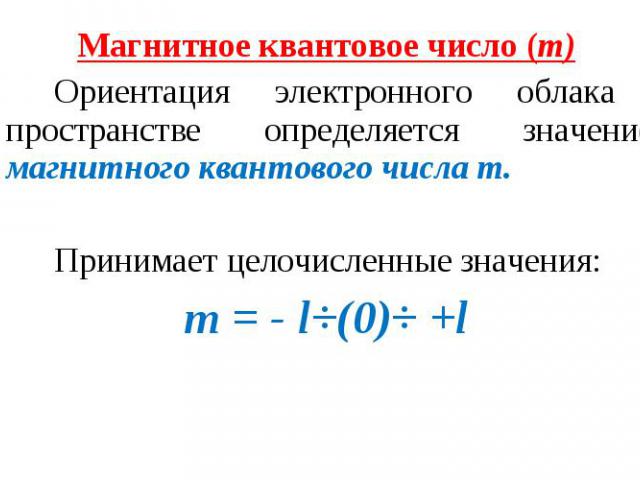 Магнитное квантовое число (m) Магнитное квантовое число (m) Ориентация электронного облака в пространстве определяется значением магнитного квантового числа m. Принимает целочисленные значения: m = - l÷(0)÷ +l