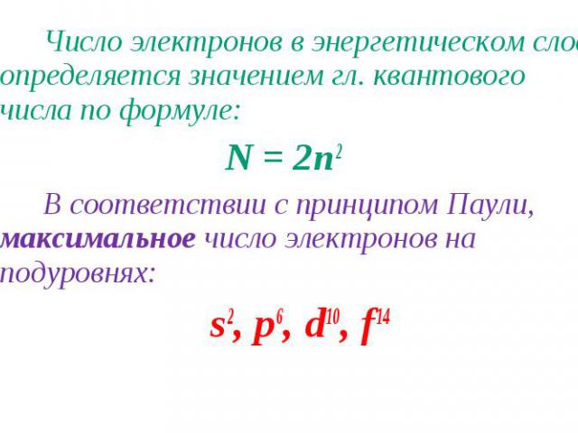 Число электронов в энергетическом слое определяется значением гл. квантового числа по формуле: Число электронов в энергетическом слое определяется значением гл. квантового числа по формуле: N = 2n2 В соответствии с принципом Паули, максимальное числ…