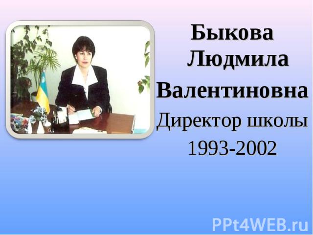 Быкова Людмила Быкова Людмила Валентиновна Директор школы 1993-2002