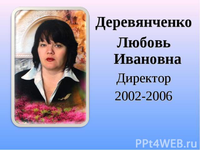 Деревянченко Деревянченко Любовь Ивановна Директор 2002-2006