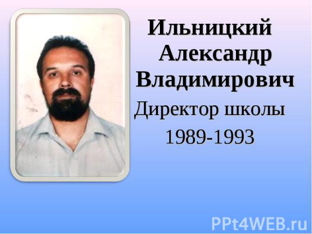 Ильницкий Александр Владимирович Ильницкий Александр Владимирович Директор школы 1989-1993