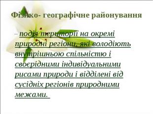 Фізико- географічне районування – поділ території на окремі природні регіони, як