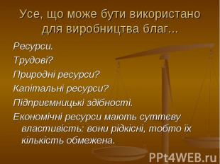 Усе, що може бути використано для виробництва благ... Ресурси. Трудові? Природні