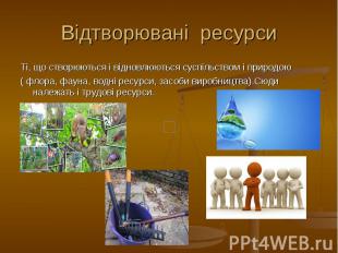 Відтворювані ресурси Ті, що створюються і відновлюються суспільством і природою