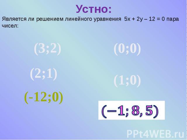 Устно: Является ли решением линейного уравнения 5х + 2у – 12 = 0 пара чисел: