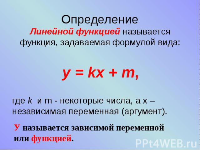 Определение Линейной функцией называется функция, задаваемая формулой вида:   y = kx + m, где k  и m - некоторые числа, а х – независимая переменная (аргумент).