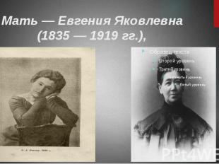 Мать — Евгения Яковлевна (1835 — 1919 гг.),&nbsp;