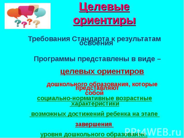 Требования Стандарта к результатам освоения Программы представлены в виде – целевых ориентиров дошкольного образования, которые представляют собой социально-нормативные возрастные характеристики возможных достижений ребенка на этапе завершения уровн…