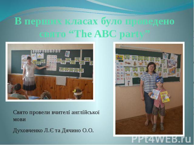 В перших класах було проведено свято “The ABC party” Свято провели вчителі англійської мови Духовченко Л.Є та Дячино О.О.
