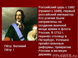 Российский царь с 1682 (правил с 1689), первый российский император. Его усилия