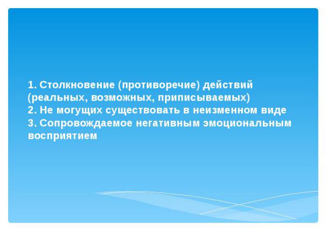 1. Столкновение (противоречие) действий (реальных, возможных, приписываемых) 2. Не могущих существовать в неизменном виде 3. Сопровождаемое негативным эмоциональным восприятием