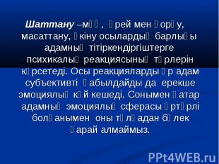 Шаттану –мұң, үрей мен қорқу, масаттану, өкіну осылардың барлығы адамның тітірке