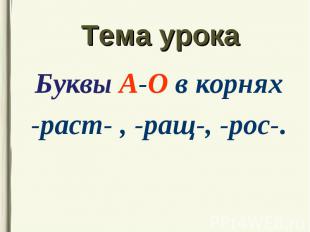 Буквы А-О в корнях Буквы А-О в корнях -раст- , -ращ-, -рос-.