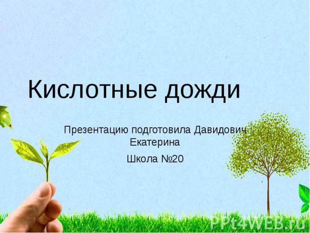 Кислотные дожди Презентацию подготовила Давидович Екатерина Школа №20