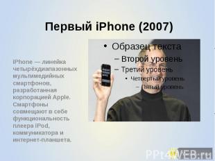 Первый iPhone (2007) iPhone — линейка четырёхдиапазонных мультимедийных смартфон