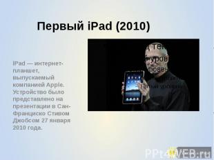 Первый iPad (2010) iPad — интернет-планшет, выпускаемый компанией Apple. Устройс