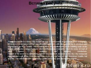 The space needle is a tower 184 meters tall and 42 meters wide at the widest poi