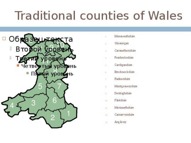 Traditional counties of Wales Monmouthshire Glamorgan Carmarthenshire Pembrokeshire Cardiganshire Brecknockshire Radnorshire Montgomeryshire Denbighshire Flintshire Merionethshire Carnarvonshire Anglesey