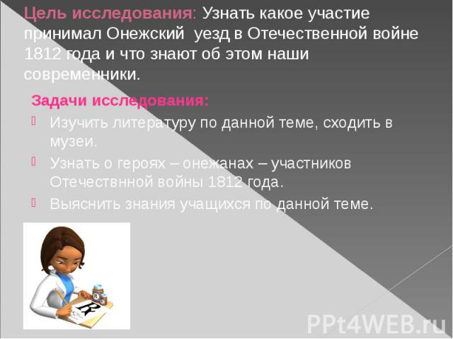 Цель исследования: Узнать какое участие принимал Онежский уезд в Отечественной войне 1812 года и что знают об этом наши современники.