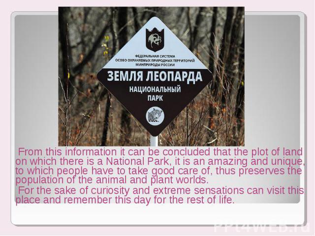 From this information it can be concluded that the plot of land on which there is a National Park, it is an amazing and unique, to which people have to take good care of, thus preserves the population of the animal and plant worlds. From this inform…