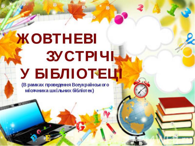 ЖОВТНЕВІ ЗУСТРІЧІ У БІБЛІОТЕЦІ (В рамках проведення Всеукраїнського місячника шкільних бібліотек)
