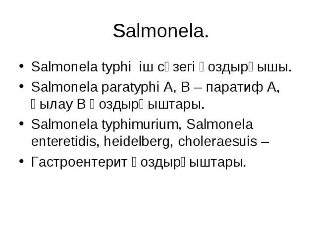 Salmonela. Salmonela typhi іш сүзегі қоздырғышы. Salmonela paratyphi A, B – паратиф А, қылау В қоздырғыштары. Salmonela typhimurium, Salmonela enteretidis, heidelberg, choleraesuis – Гастроентерит қоздырғыштары.