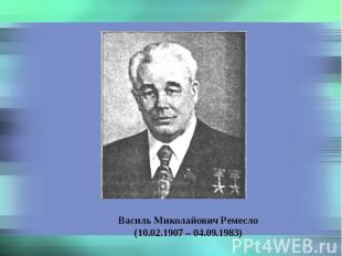 Василь Миколайович Ремесло (10.02.1907 – 04.09.1983)